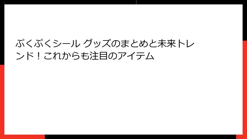 ぷくぷくシール グッズのまとめと未来トレンド！これからも注目のアイテム