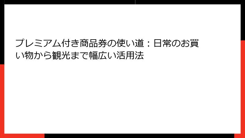プレミアム付き商品券の使い道：日常のお買い物から観光まで幅広い活用法