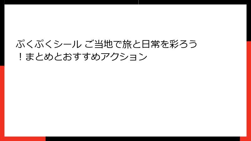 ぷくぷくシール ご当地で旅と日常を彩ろう！まとめとおすすめアクション