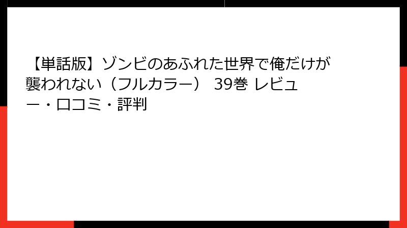 【単話版】ゾンビのあふれた世界で俺だけが襲われない（フルカラー） 39巻 レビュー・口コミ・評判