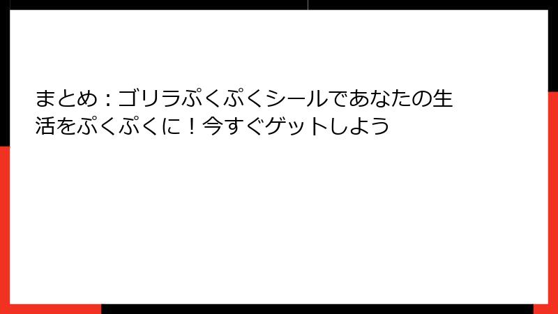 まとめ:ゴリラぷくぷくシールであなたの生活をぷくぷくに!今すぐゲットしよう