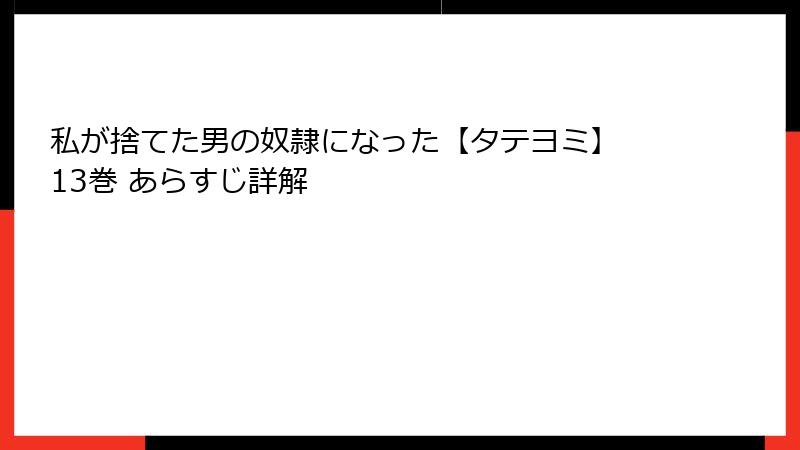 私が捨てた男の奴隷になった【タテヨミ】 13巻 あらすじ詳解