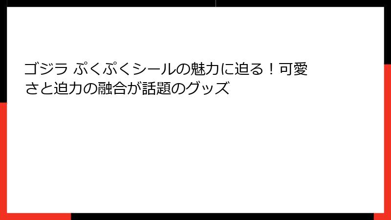 ゴジラ ぷくぷくシールの魅力に迫る！可愛さと迫力の融合が話題のグッズ