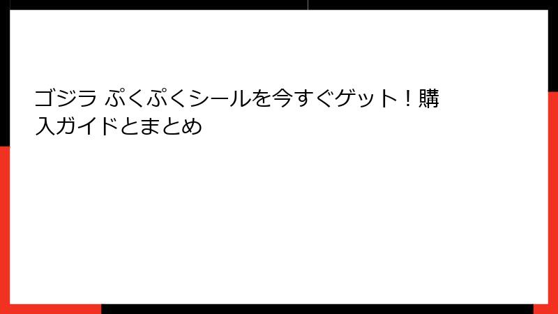ゴジラ ぷくぷくシールを今すぐゲット！購入ガイドとまとめ