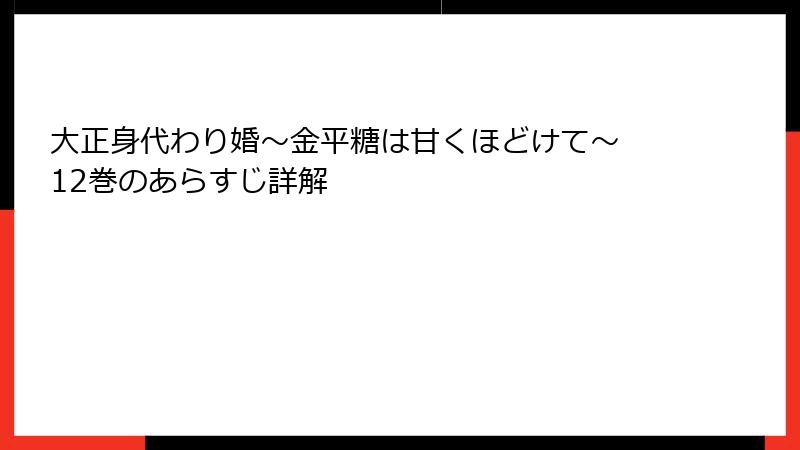 大正身代わり婚～金平糖は甘くほどけて～ 12巻のあらすじ詳解