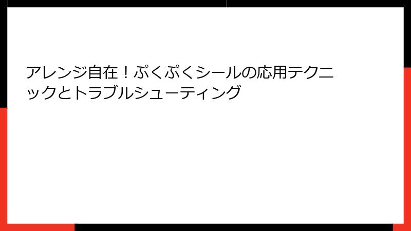 アレンジ自在！ぷくぷくシールの応用テクニックとトラブルシューティング