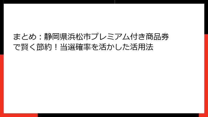 まとめ:静岡県浜松市プレミアム付き商品券で賢く節約!当選確率を活かした活用法