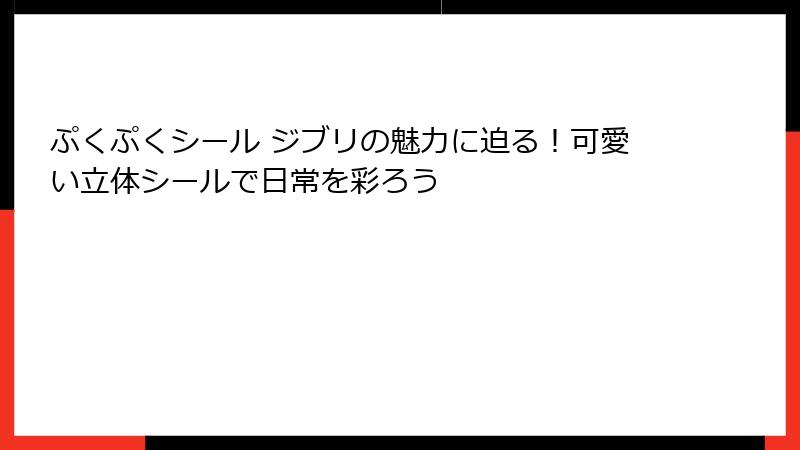 ぷくぷくシール ジブリの魅力に迫る!可愛い立体シールで日常を彩ろう