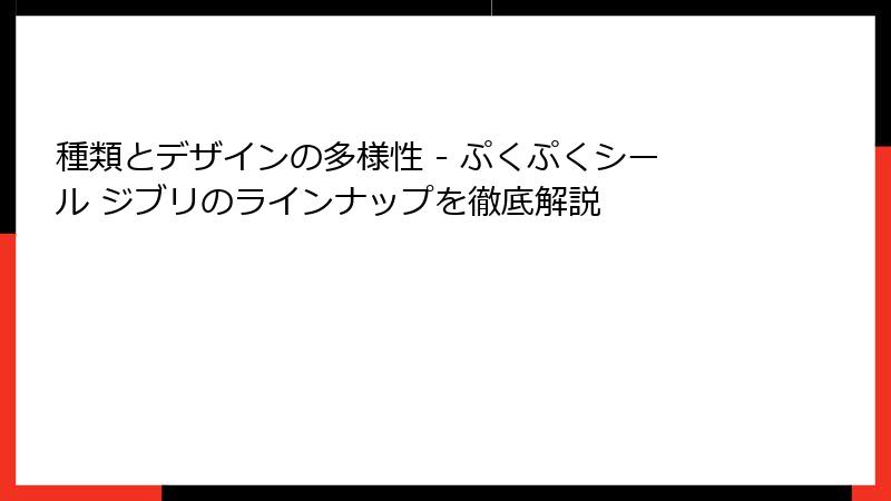 種類とデザインの多様性 - ぷくぷくシール ジブリのラインナップを徹底解説