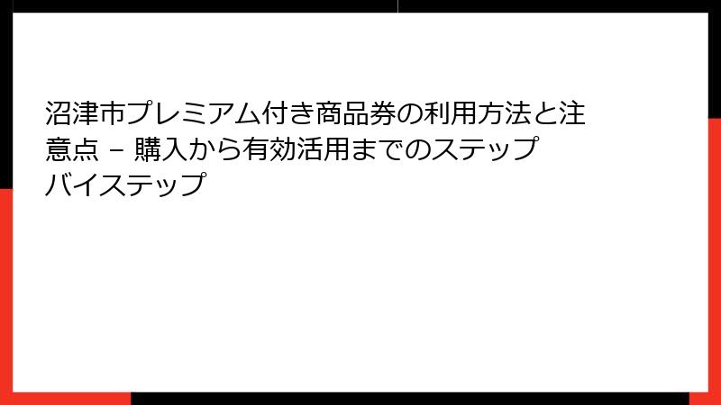 沼津市プレミアム付き商品券の利用方法と注意点 – 購入から有効活用までのステップバイステップ