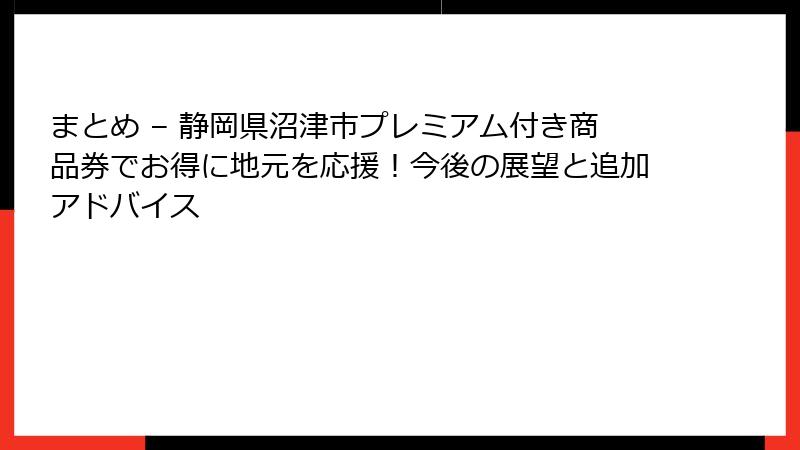 まとめ – 静岡県沼津市プレミアム付き商品券でお得に地元を応援！今後の展望と追加アドバイス