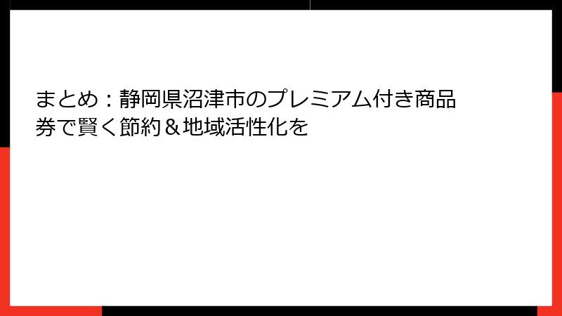 まとめ：静岡県沼津市のプレミアム付き商品券で賢く節約＆地域活性化を