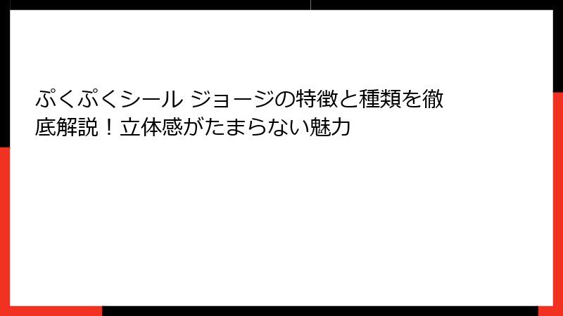 ぷくぷくシール ジョージの特徴と種類を徹底解説！立体感がたまらない魅力