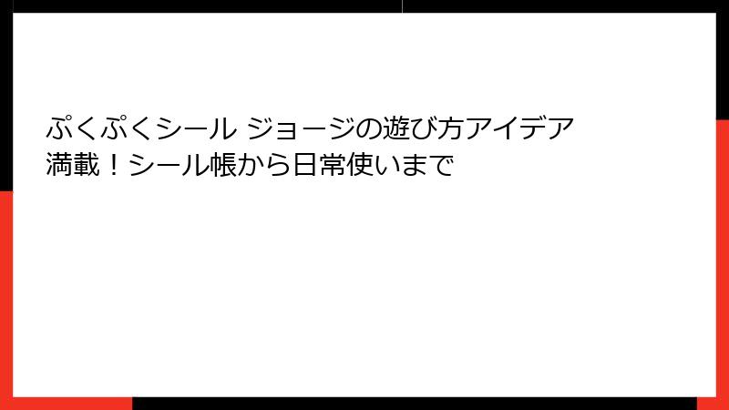ぷくぷくシール ジョージの遊び方アイデア満載！シール帳から日常使いまで