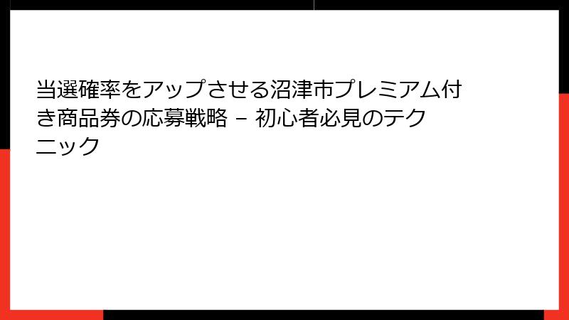 当選確率をアップさせる沼津市プレミアム付き商品券の応募戦略 – 初心者必見のテクニック