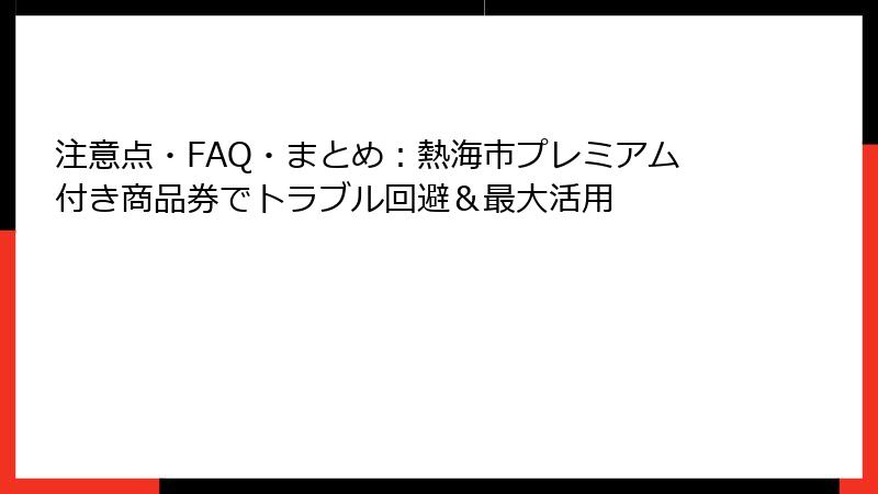 注意点・FAQ・まとめ：熱海市プレミアム付き商品券でトラブル回避＆最大活用