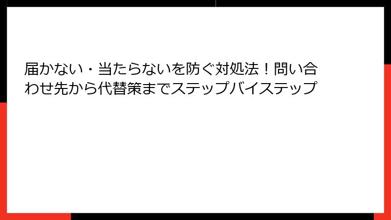 届かない・当たらないを防ぐ対処法！問い合わせ先から代替策までステップバイステップ