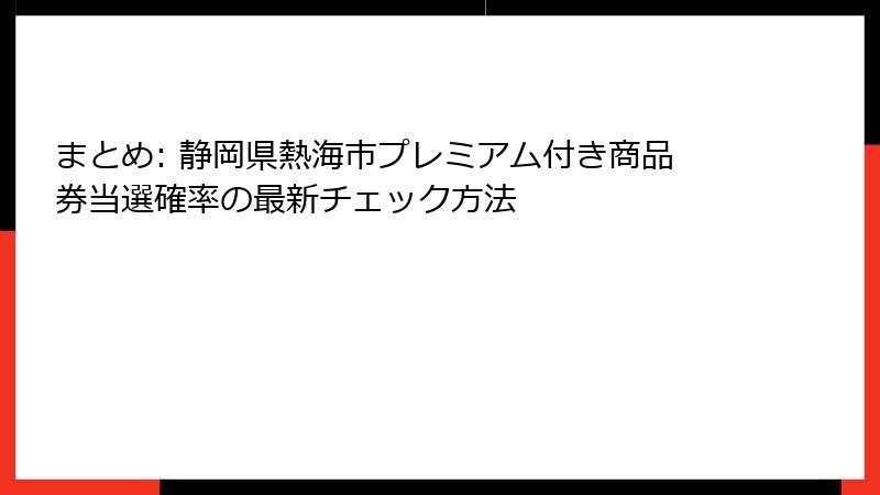 まとめ: 静岡県熱海市プレミアム付き商品券当選確率の最新チェック方法