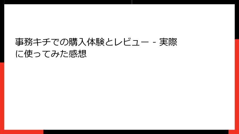 事務キチでの購入体験とレビュー - 実際に使ってみた感想