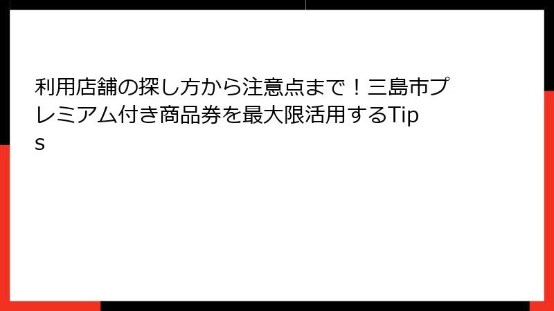 利用店舗の探し方から注意点まで！三島市プレミアム付き商品券を最大限活用するTips