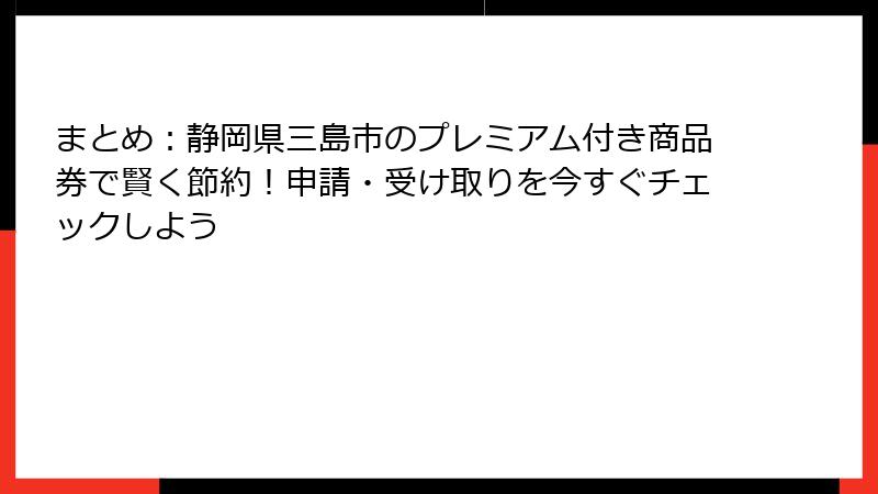 まとめ：静岡県三島市のプレミアム付き商品券で賢く節約！申請・受け取りを今すぐチェックしよう