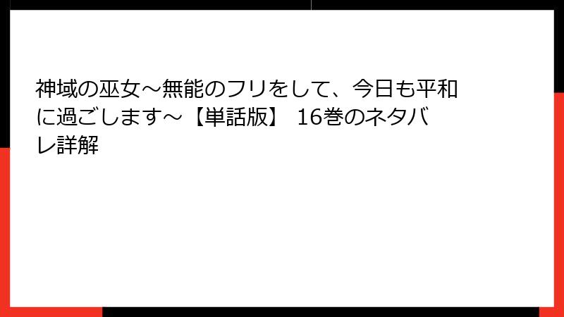 神域の巫女〜無能のフリをして、今日も平和に過ごします〜【単話版】 16巻のネタバレ詳解