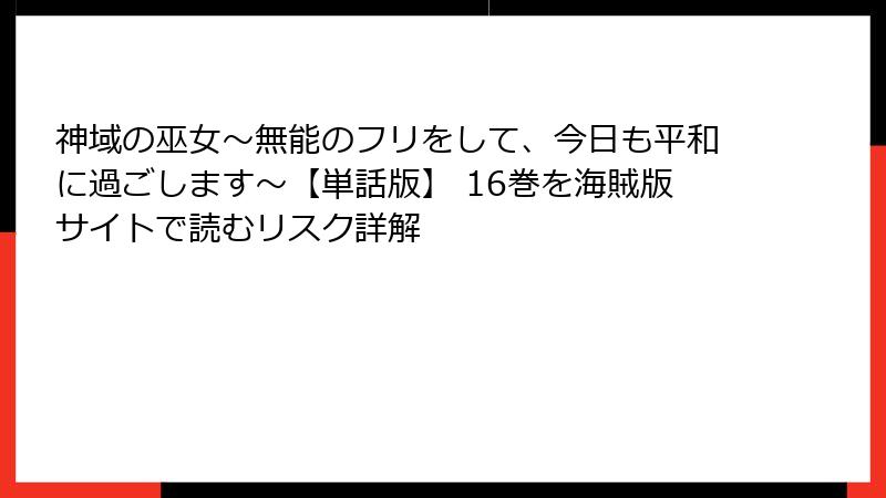 神域の巫女〜無能のフリをして、今日も平和に過ごします〜【単話版】 16巻を海賊版サイトで読むリスク詳解