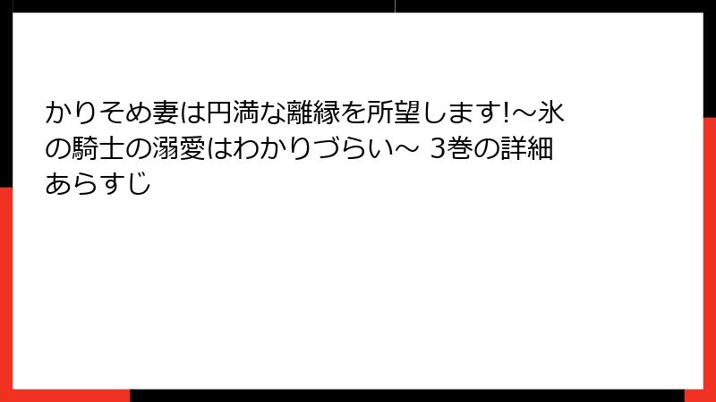 かりそめ妻は円満な離縁を所望します!~氷の騎士の溺愛はわかりづらい~ 3巻の詳細あらすじ