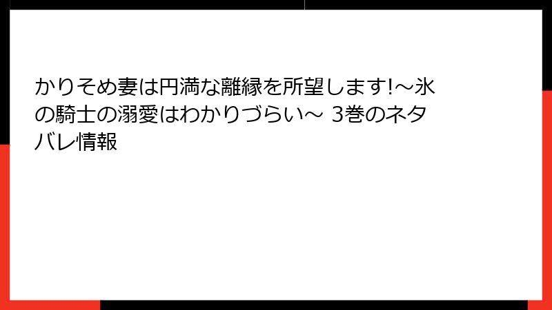 かりそめ妻は円満な離縁を所望します!~氷の騎士の溺愛はわかりづらい~ 3巻のネタバレ情報