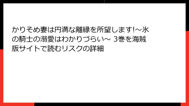 かりそめ妻は円満な離縁を所望します!~氷の騎士の溺愛はわかりづらい~ 3巻を海賊版サイトで読むリスクの詳細