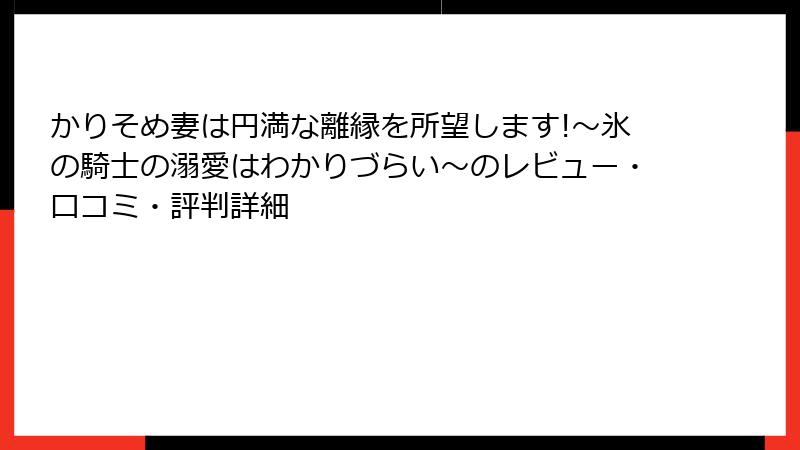 かりそめ妻は円満な離縁を所望します!~氷の騎士の溺愛はわかりづらい~のレビュー・口コミ・評判詳細