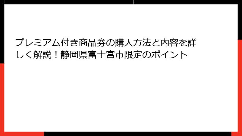 プレミアム付き商品券の購入方法と内容を詳しく解説！静岡県富士宮市限定のポイント