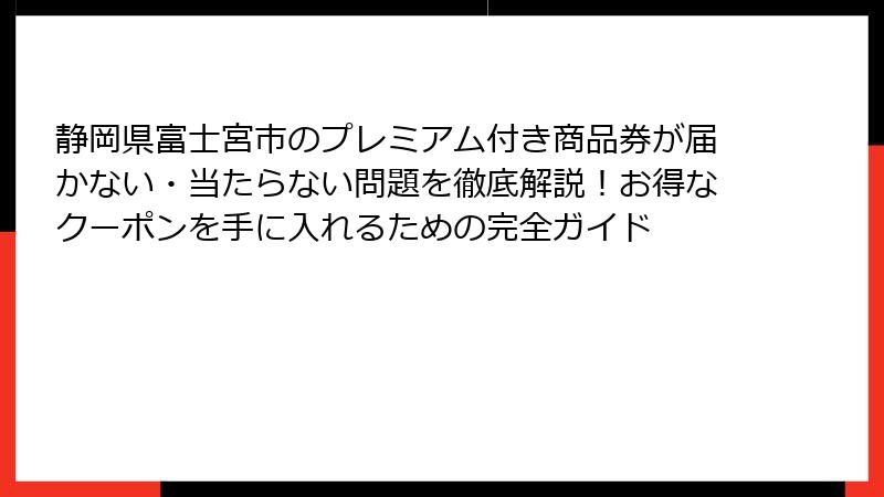 静岡県富士宮市のプレミアム付き商品券が届かない・当たらない問題を徹底解説！お得なクーポンを手に入れるための完全ガイド
