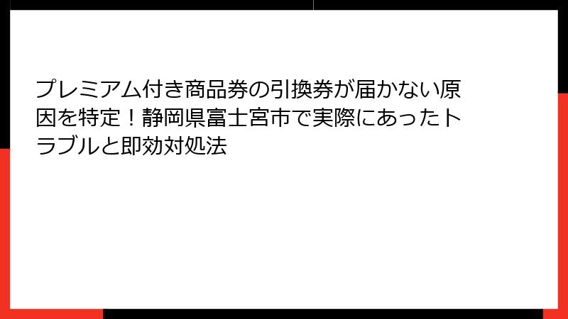 プレミアム付き商品券の引換券が届かない原因を特定！静岡県富士宮市で実際にあったトラブルと即効対処法