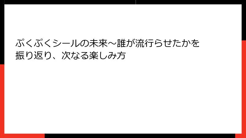 ぷくぷくシールの未来～誰が流行らせたかを振り返り、次なる楽しみ方