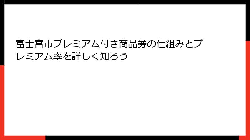 富士宮市プレミアム付き商品券の仕組みとプレミアム率を詳しく知ろう