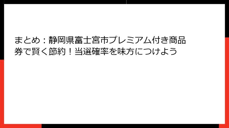 まとめ：静岡県富士宮市プレミアム付き商品券で賢く節約！当選確率を味方につけよう