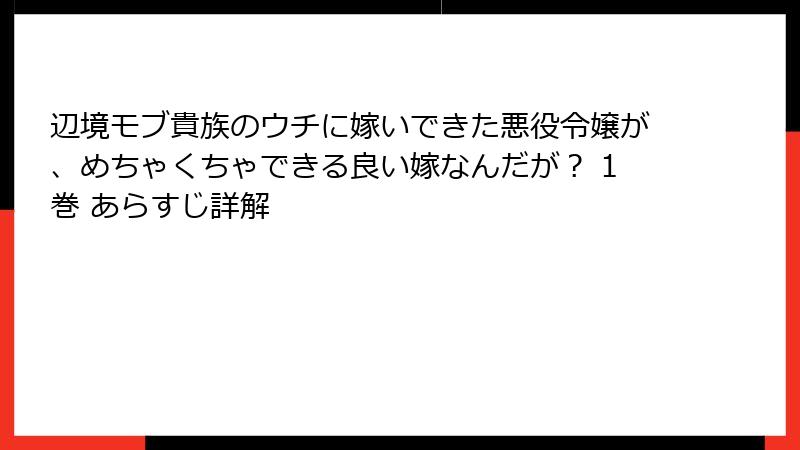 辺境モブ貴族のウチに嫁いできた悪役令嬢が、めちゃくちゃできる良い嫁なんだが？ 1巻 あらすじ詳解