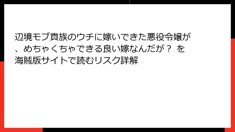 辺境モブ貴族のウチに嫁いできた悪役令嬢が、めちゃくちゃできる良い嫁なんだが？ を海賊版サイトで読むリスク詳解