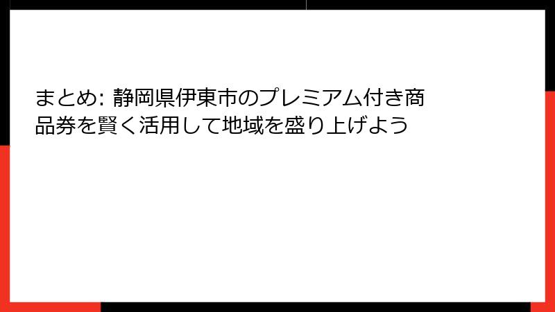 まとめ: 静岡県伊東市のプレミアム付き商品券を賢く活用して地域を盛り上げよう