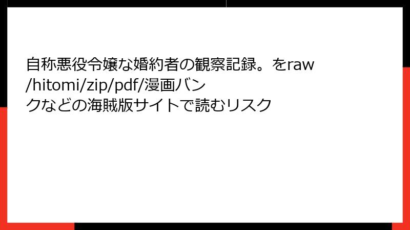 自称悪役令嬢な婚約者の観察記録。をraw/hitomi/zip/pdf/漫画バンクなどの海賊版サイトで読むリスク