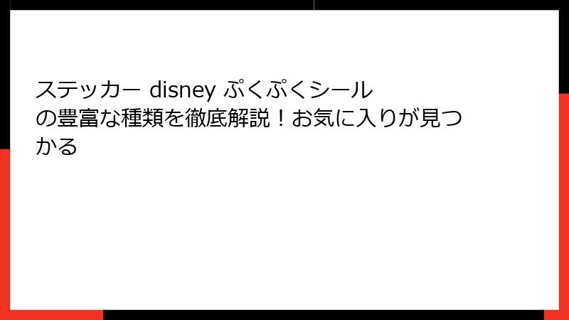 ステッカー disney ぷくぷくシールの豊富な種類を徹底解説！お気に入りが見つかる