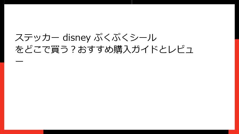 ステッカー disney ぷくぷくシールをどこで買う？おすすめ購入ガイドとレビュー