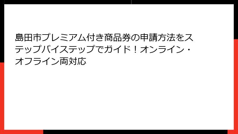 島田市プレミアム付き商品券の申請方法をステップバイステップでガイド！オンライン・オフライン両対応