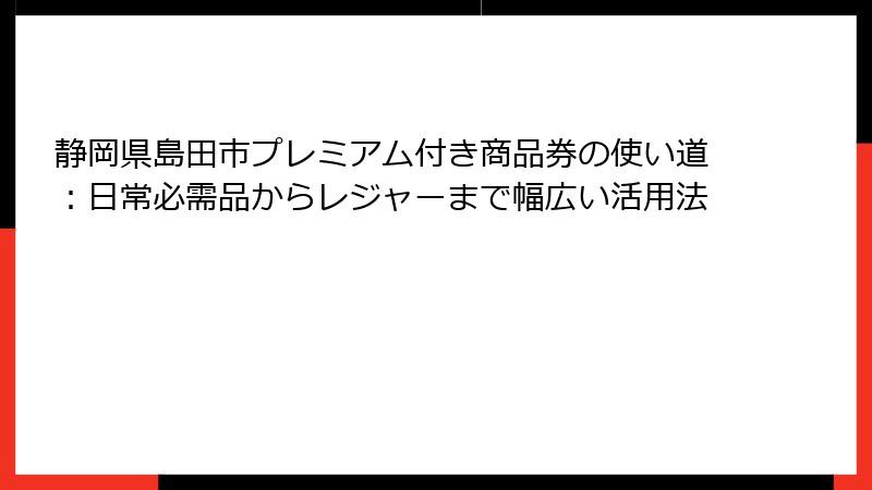 静岡県島田市プレミアム付き商品券の使い道：日常必需品からレジャーまで幅広い活用法