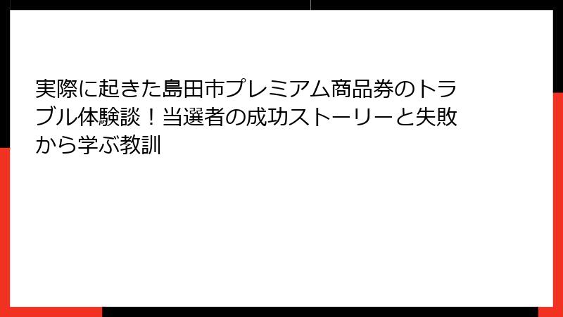 実際に起きた島田市プレミアム商品券のトラブル体験談！当選者の成功ストーリーと失敗から学ぶ教訓