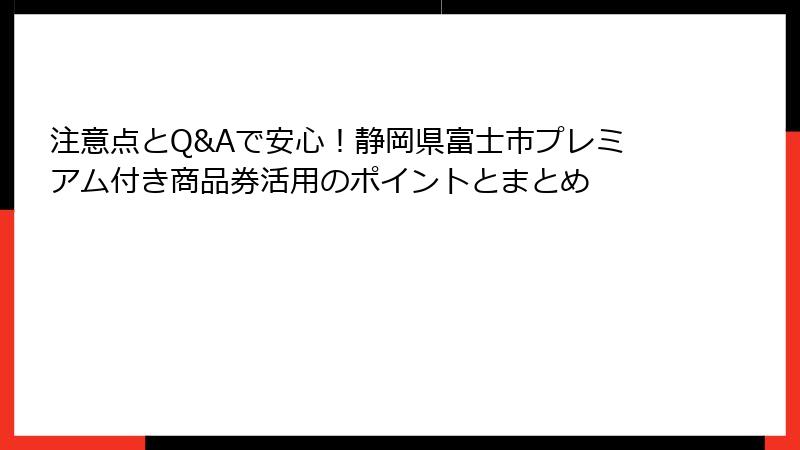 注意点とQ&Aで安心！静岡県富士市プレミアム付き商品券活用のポイントとまとめ