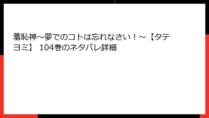 羞恥神~夢でのコトは忘れなさい!~【タテヨミ】 104巻のネタバレ詳細