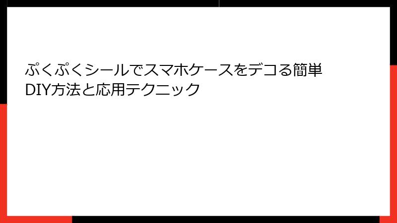 ぷくぷくシールでスマホケースをデコる簡単DIY方法と応用テクニック