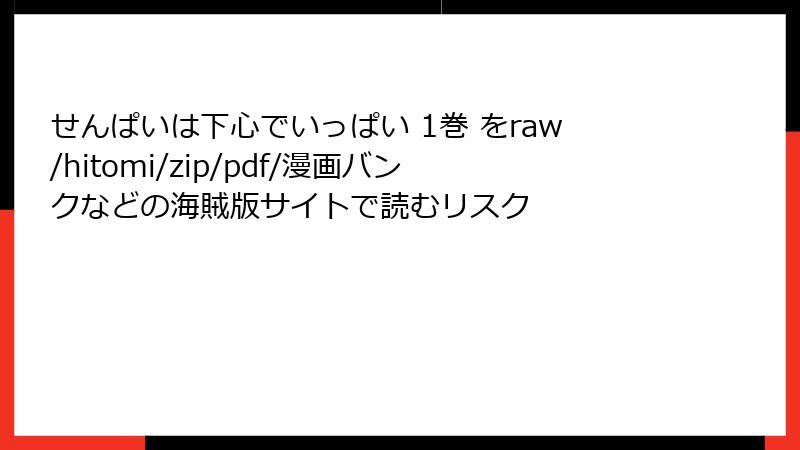 せんぱいは下心でいっぱい 1巻 をraw/hitomi/zip/pdf/漫画バンクなどの海賊版サイトで読むリスク